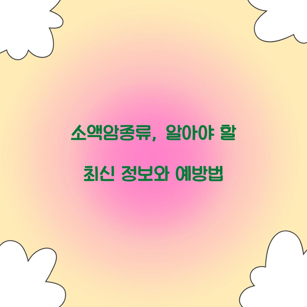 소액암종류, 알아야 할 최신 정보와 예방법