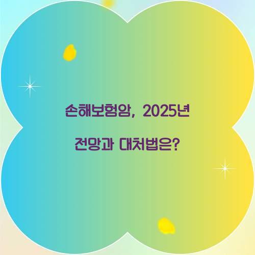 손해보험암, 2025년 전망과 대처법은?