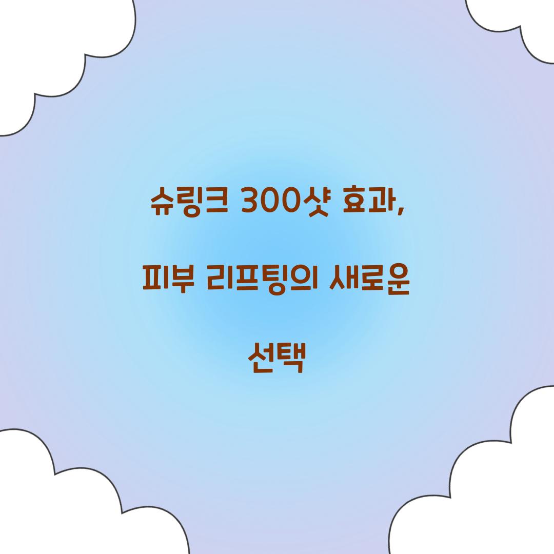 슈링크 300샷 효과, 피부 리프팅의 새로운 선택