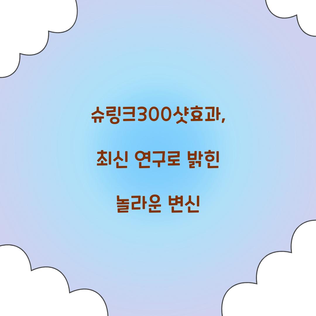 슈링크300샷효과, 최신 연구로 밝힌 놀라운 변신