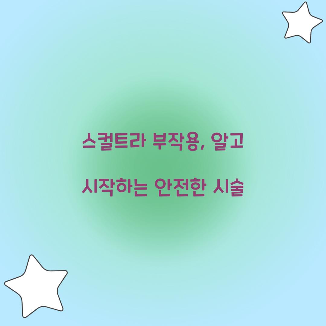 스컬트라 부작용, 알고 시작하는 안전한 시술