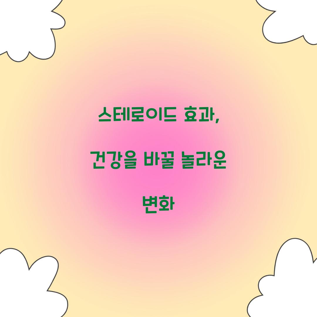 스테로이드 효과, 건강을 바꿀 놀라운 변화