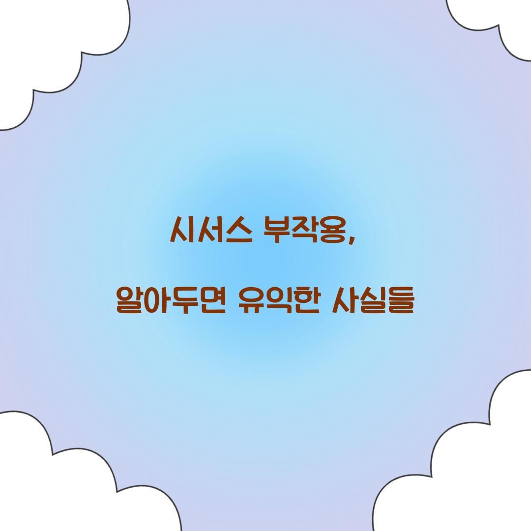 시서스 부작용, 알아두면 유익한 사실들