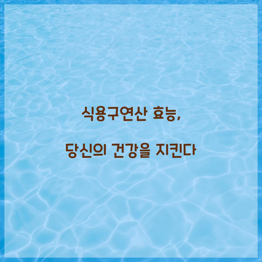 식용구연산 효능, 당신의 건강을 지킨다