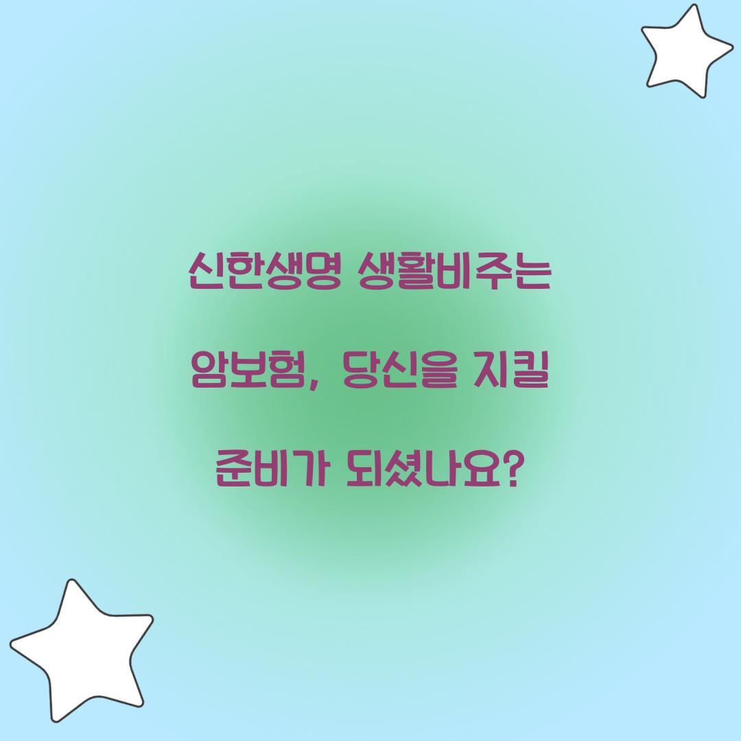 신한생명 생활비주는 암보험, 당신을 지킬 준비가 되셨나요?