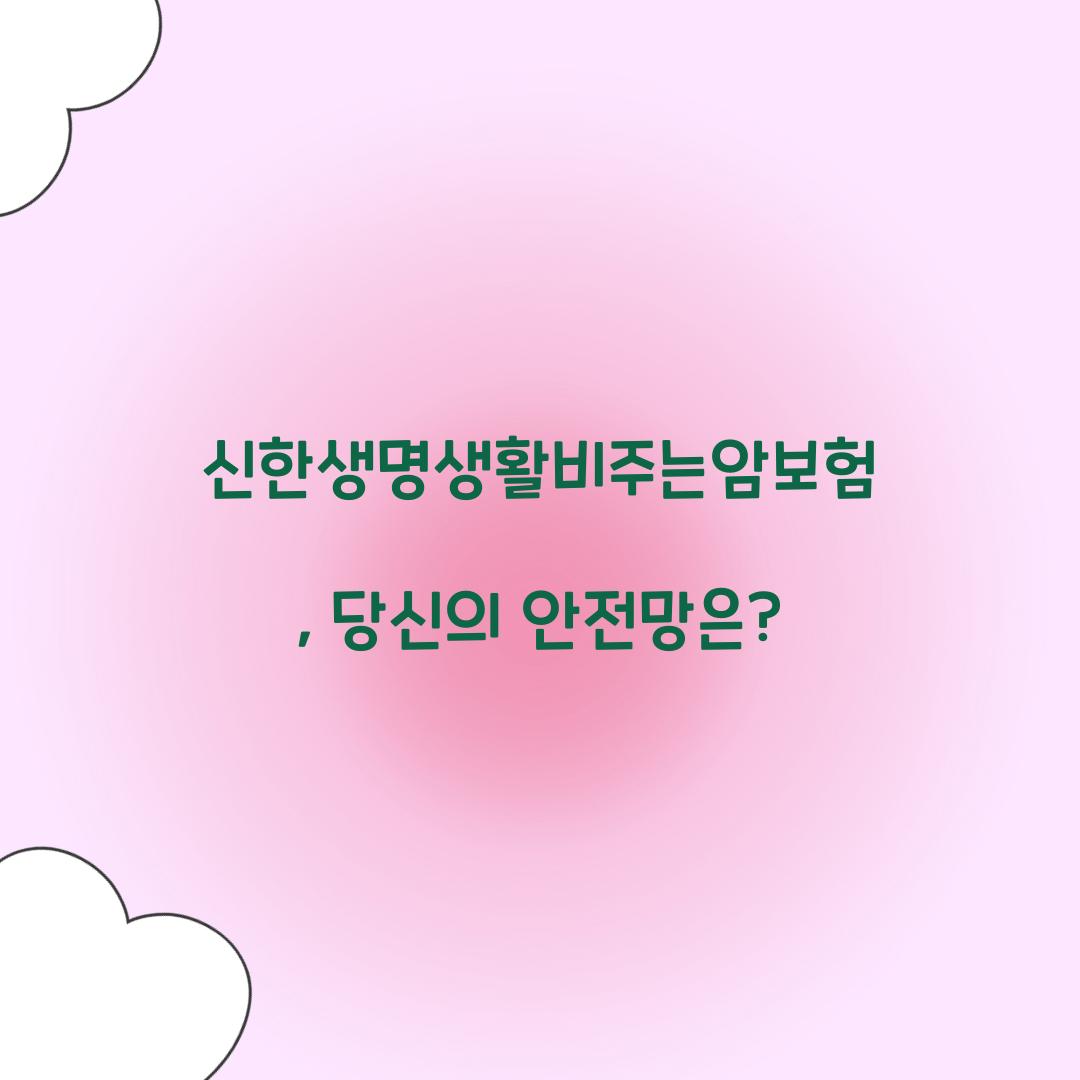 신한생명생활비주는암보험, 당신의 안전망은?