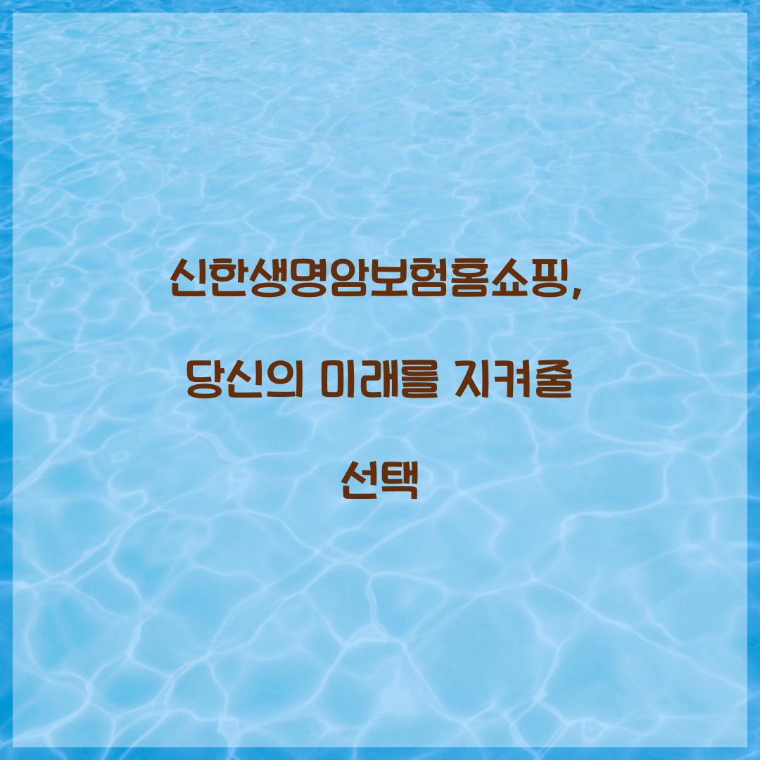 신한생명암보험홈쇼핑, 당신의 미래를 지켜줄 선택