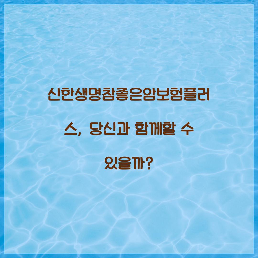 신한생명참좋은암보험플러스, 당신과 함께할 수 있을까?