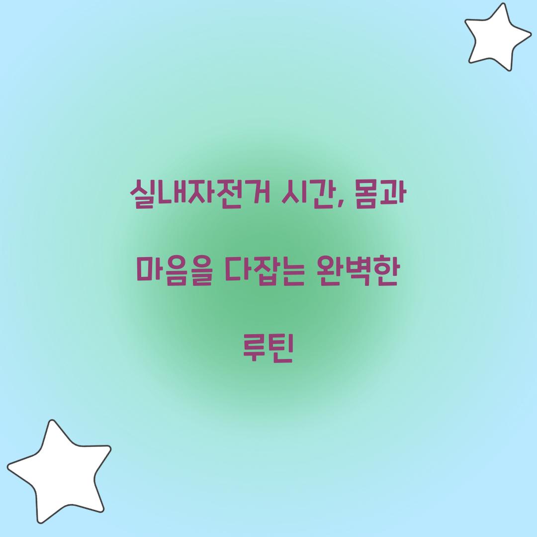 실내자전거 시간, 몸과 마음을 다잡는 완벽한 루틴