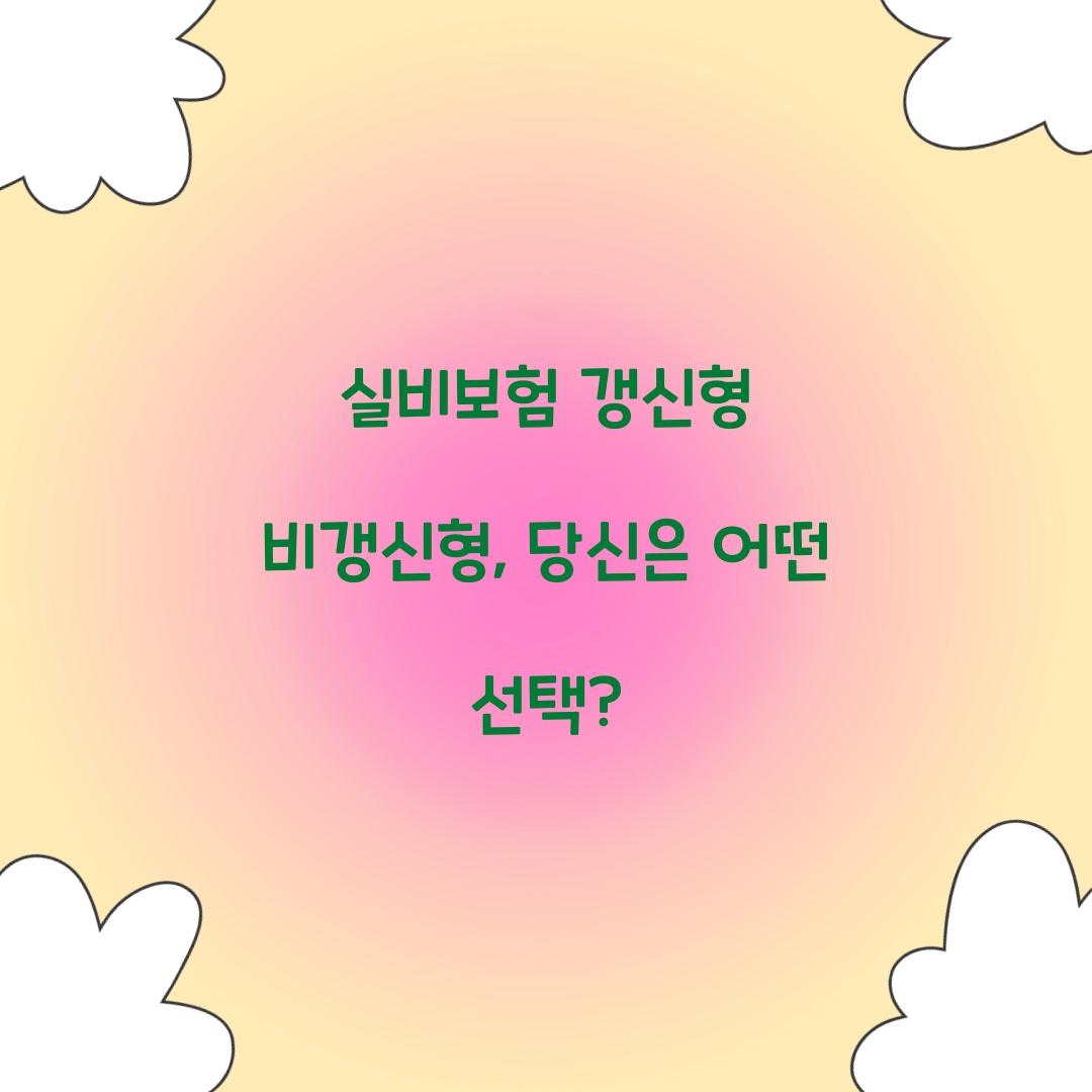 실비보험 갱신형 비갱신형, 당신은 어떤 선택?