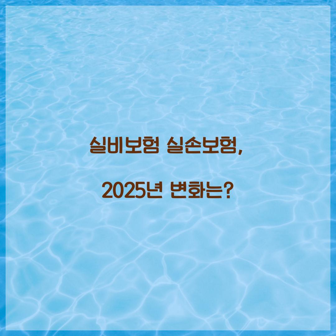 실비보험 실손보험, 2025년 변화는?