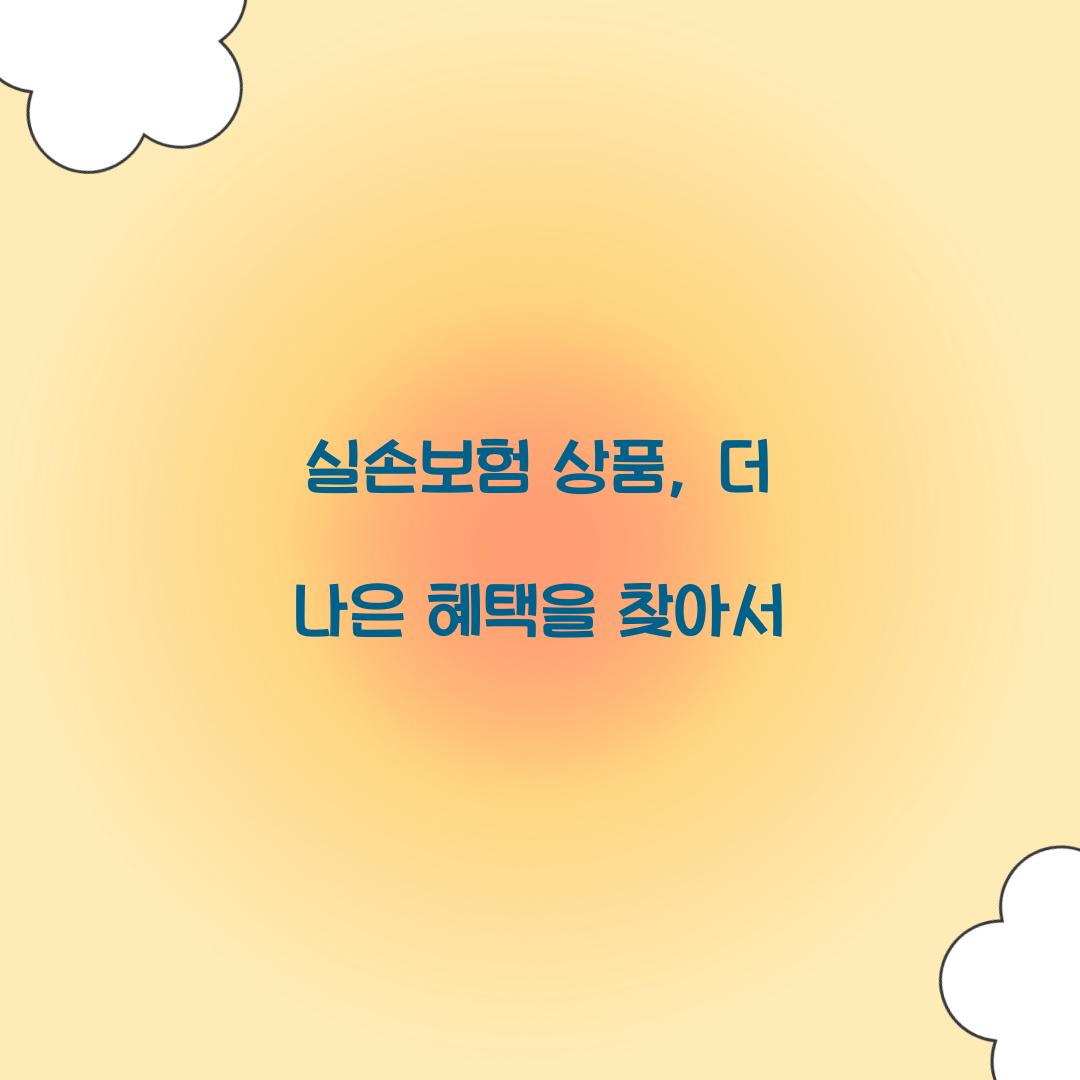 실손보험 상품, 더 나은 혜택을 찾아서