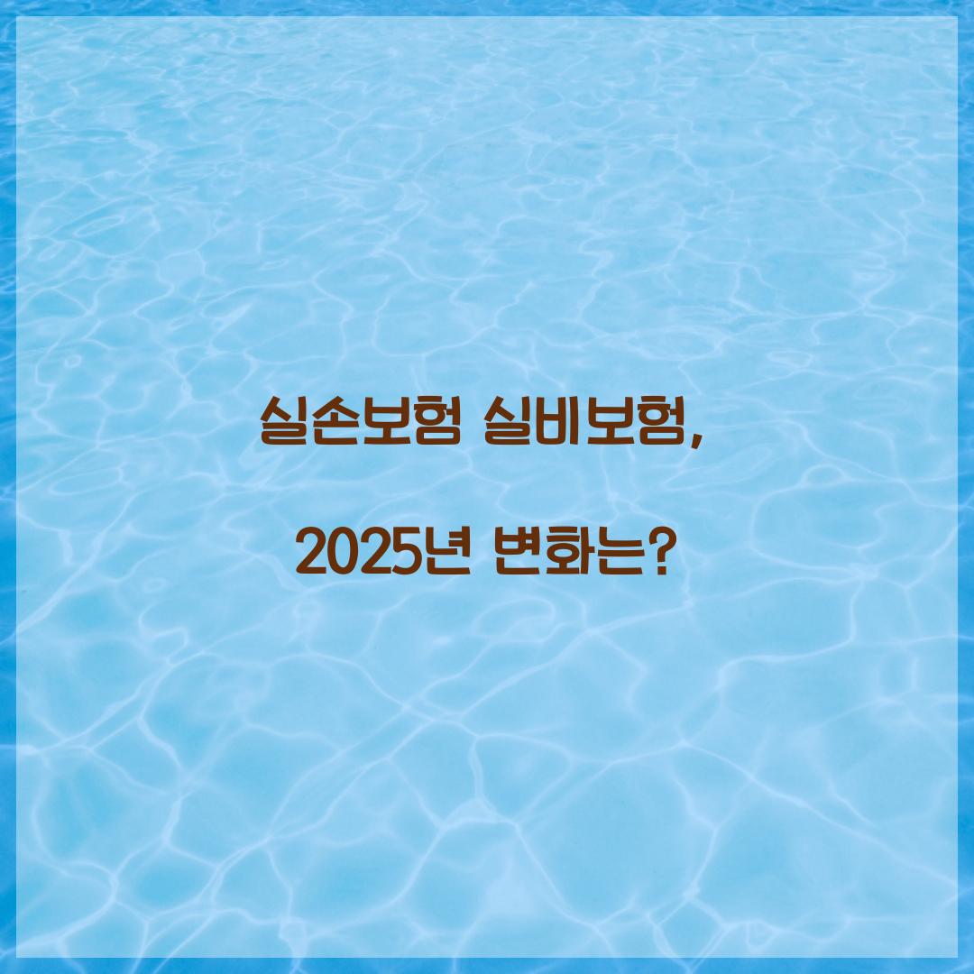 실손보험 실비보험, 2025년 변화는?