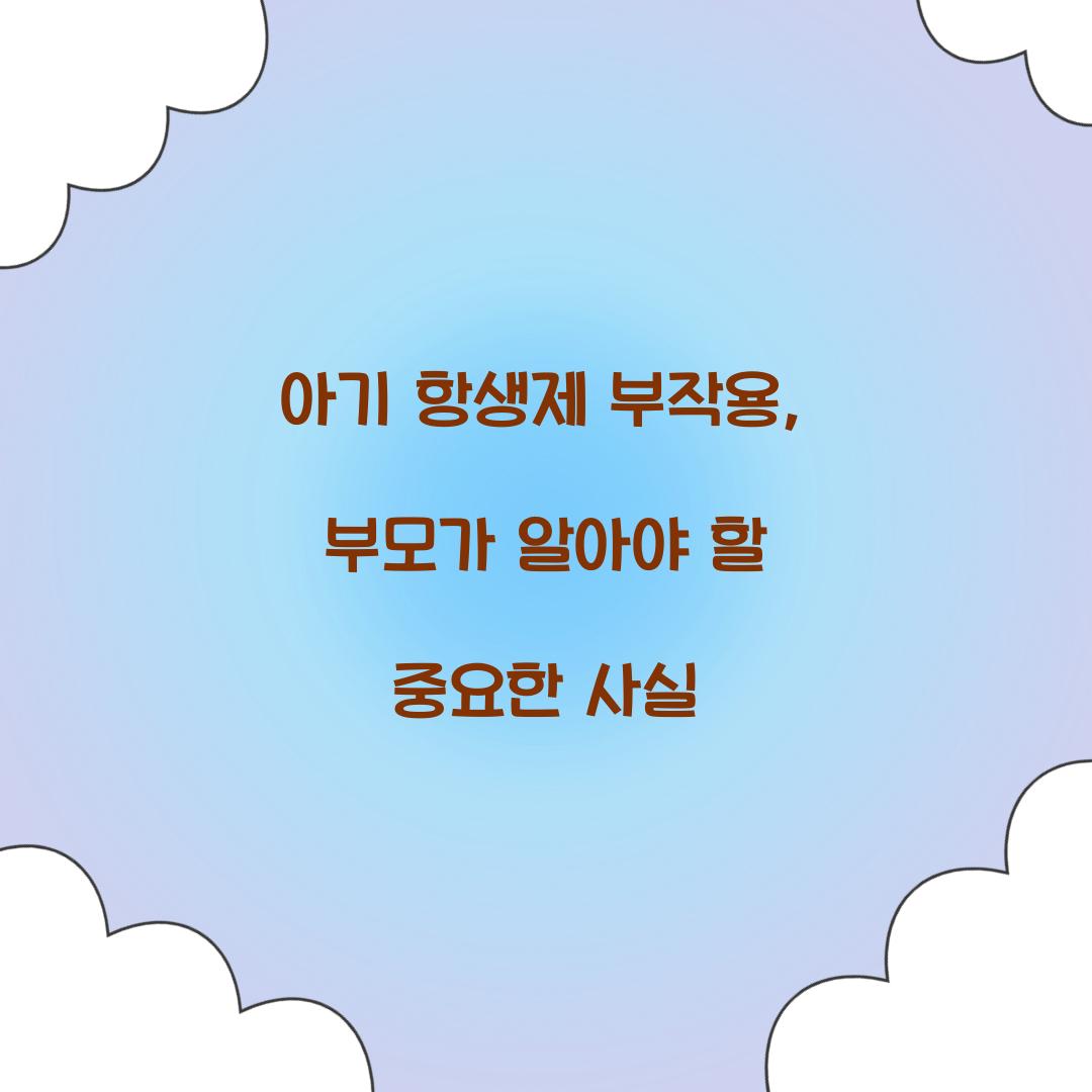 아기 항생제 부작용, 부모가 알아야 할 중요한 사실