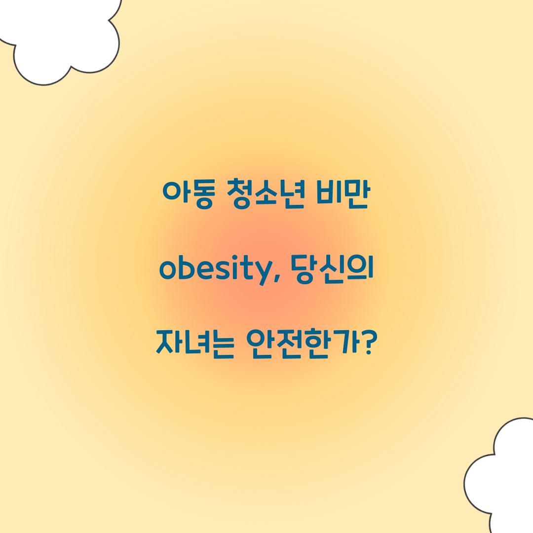 아동 청소년 비만 obesity, 당신의 자녀는 안전한가?