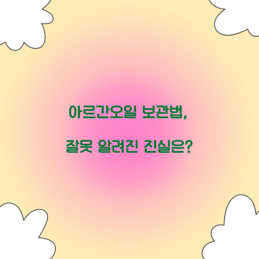아르간오일 보관법, 잘못 알려진 진실은?