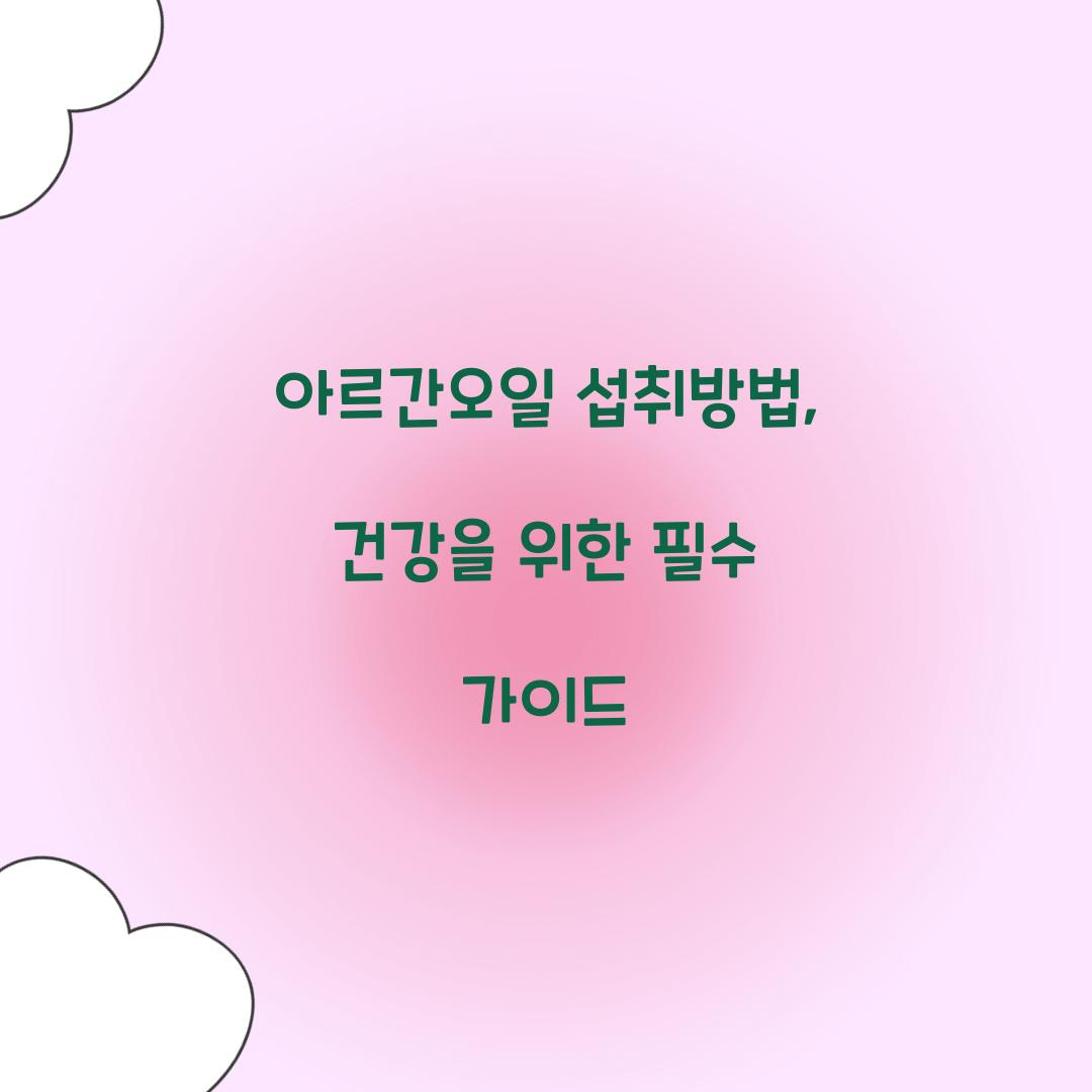 아르간오일 섭취방법, 건강을 위한 필수 가이드