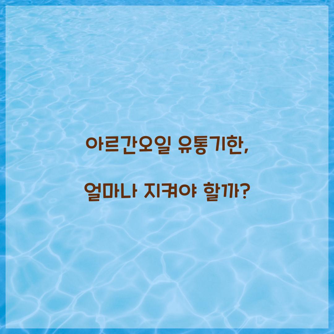 아르간오일 유통기한, 얼마나 지켜야 할까?
