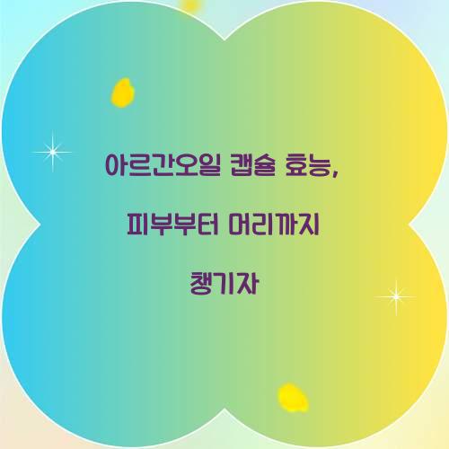 아르간오일 캡슐 효능, 피부부터 머리까지 챙기자