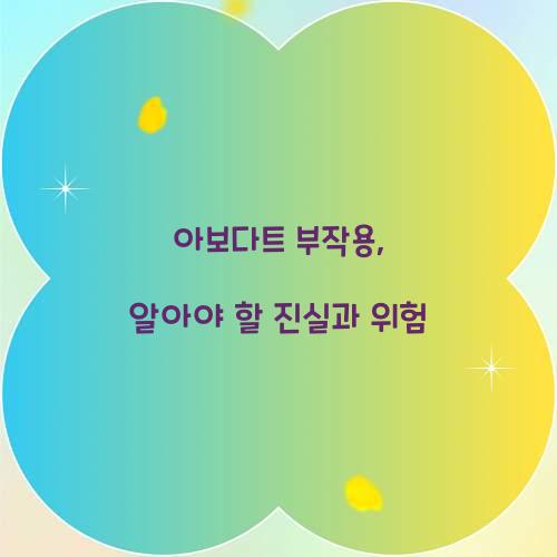 아보다트 부작용, 알아야 할 진실과 위험