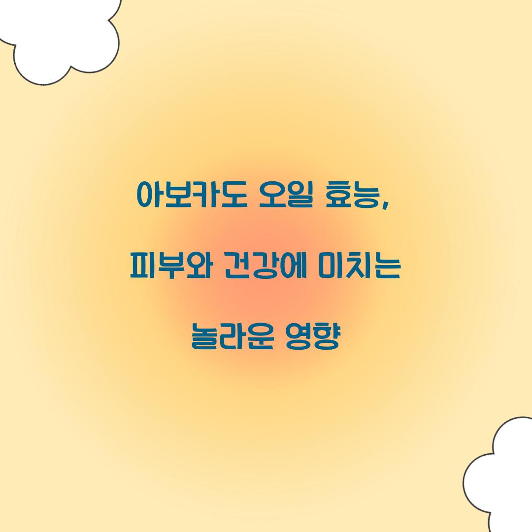 아보카도 오일 효능, 피부와 건강에 미치는 놀라운 영향