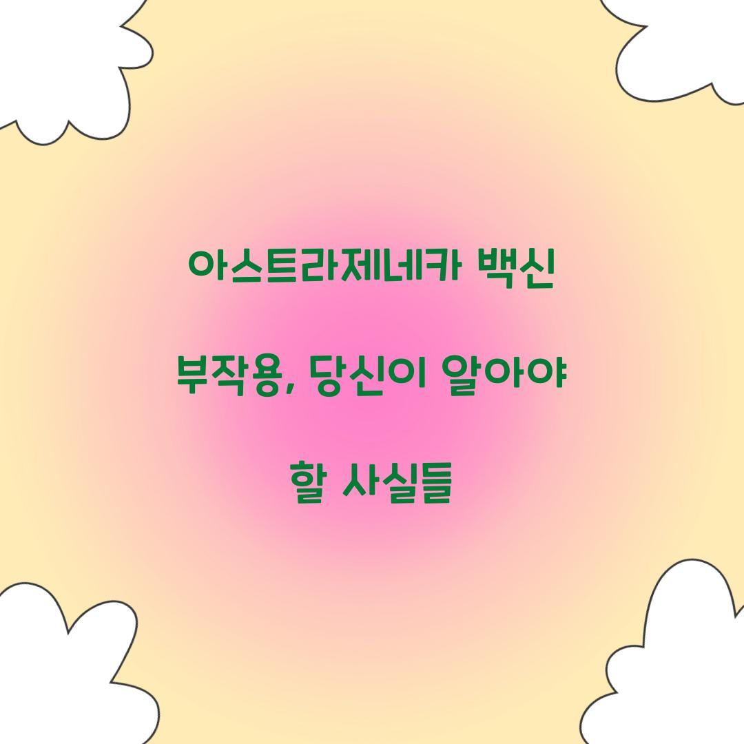 아스트라제네카 백신 부작용, 당신이 알아야 할 사실들