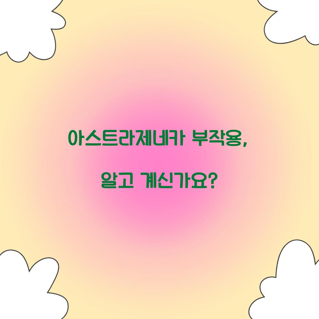 아스트라제네카 부작용, 알고 계신가요?