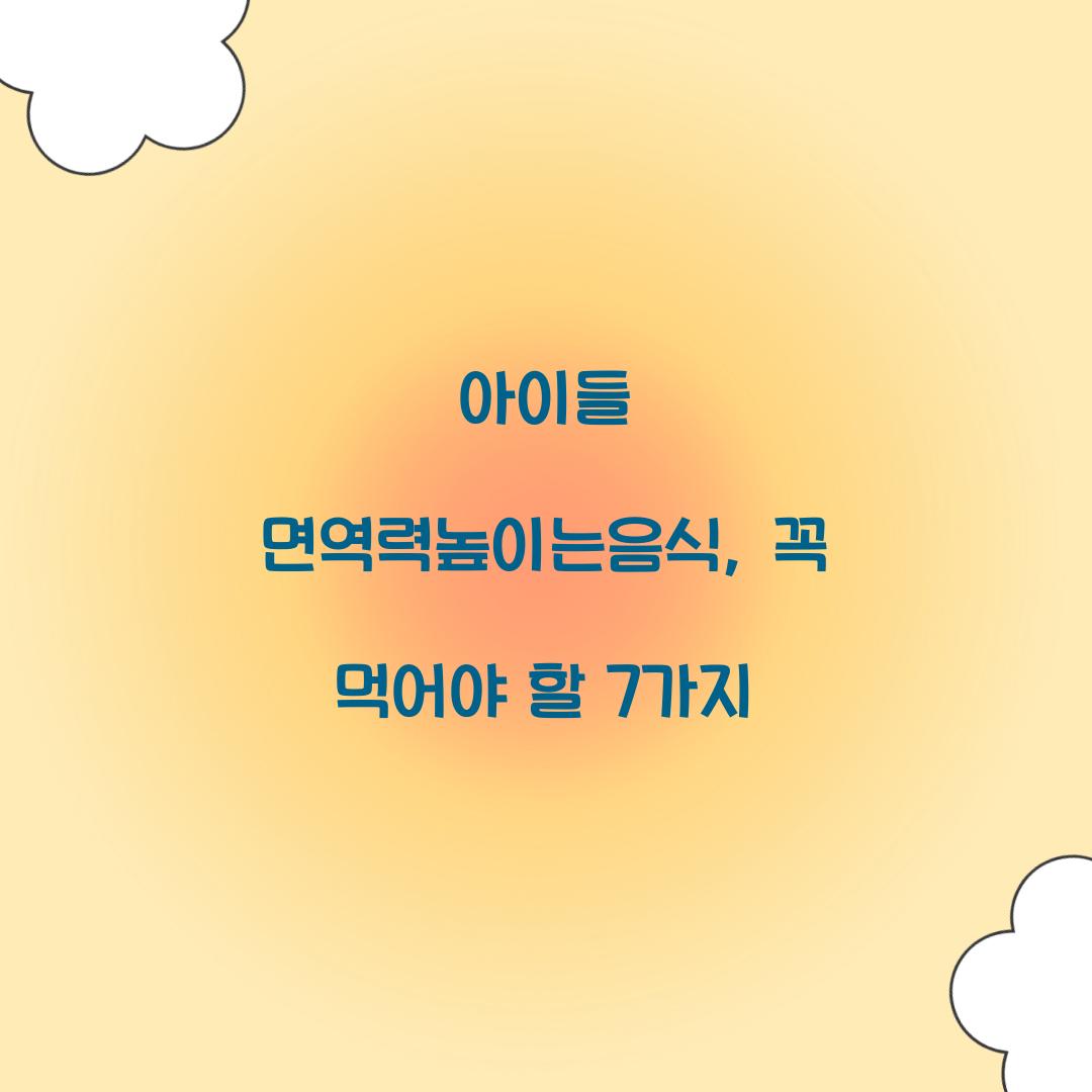 아이들 면역력높이는음식, 꼭 먹어야 할 7가지