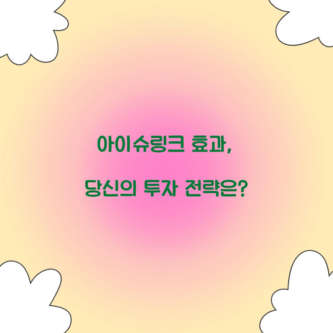 아이슈링크 효과, 당신의 투자 전략은?