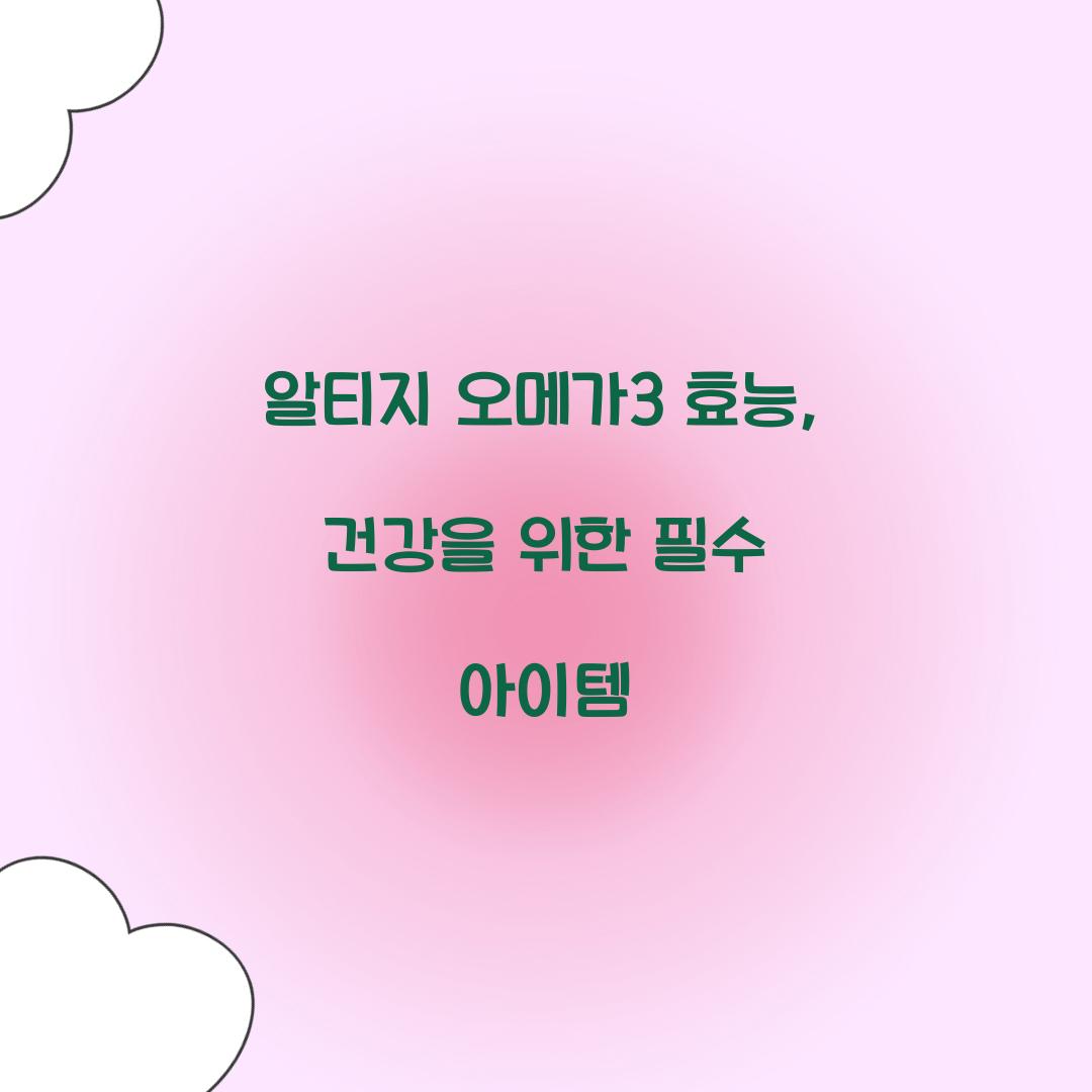 알티지 오메가3 효능, 건강을 위한 필수 아이템