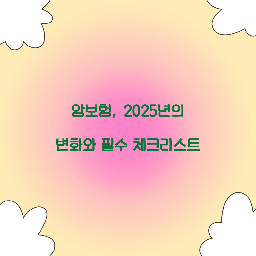 암보험, 2025년의 변화와 필수 체크리스트