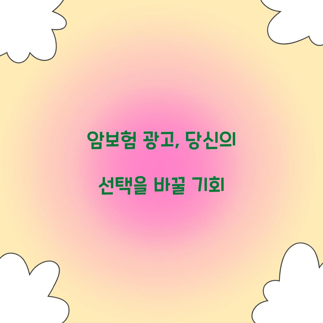 암보험 광고, 당신의 선택을 바꿀 기회