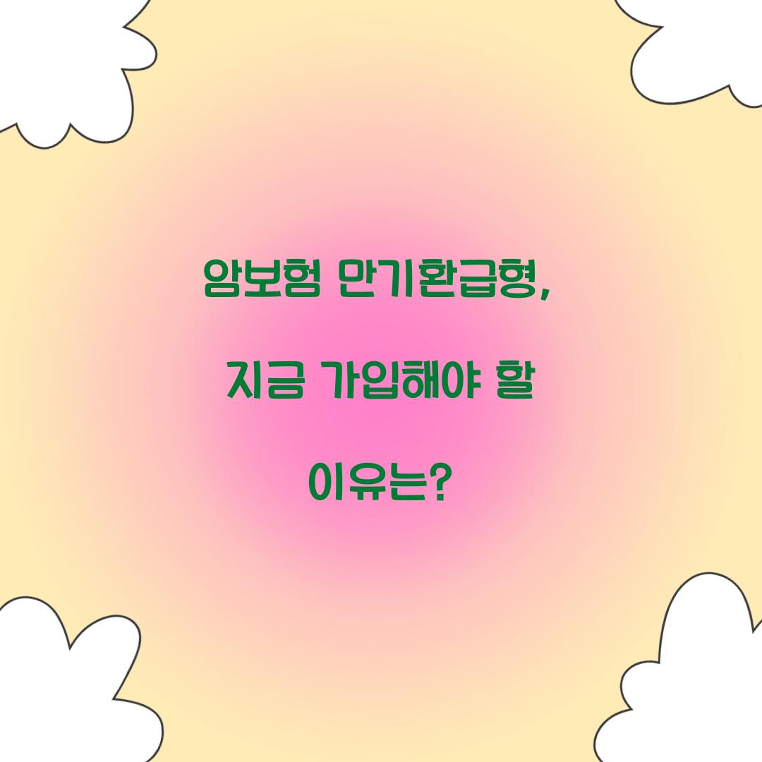 암보험 만기환급형, 지금 가입해야 할 이유는?