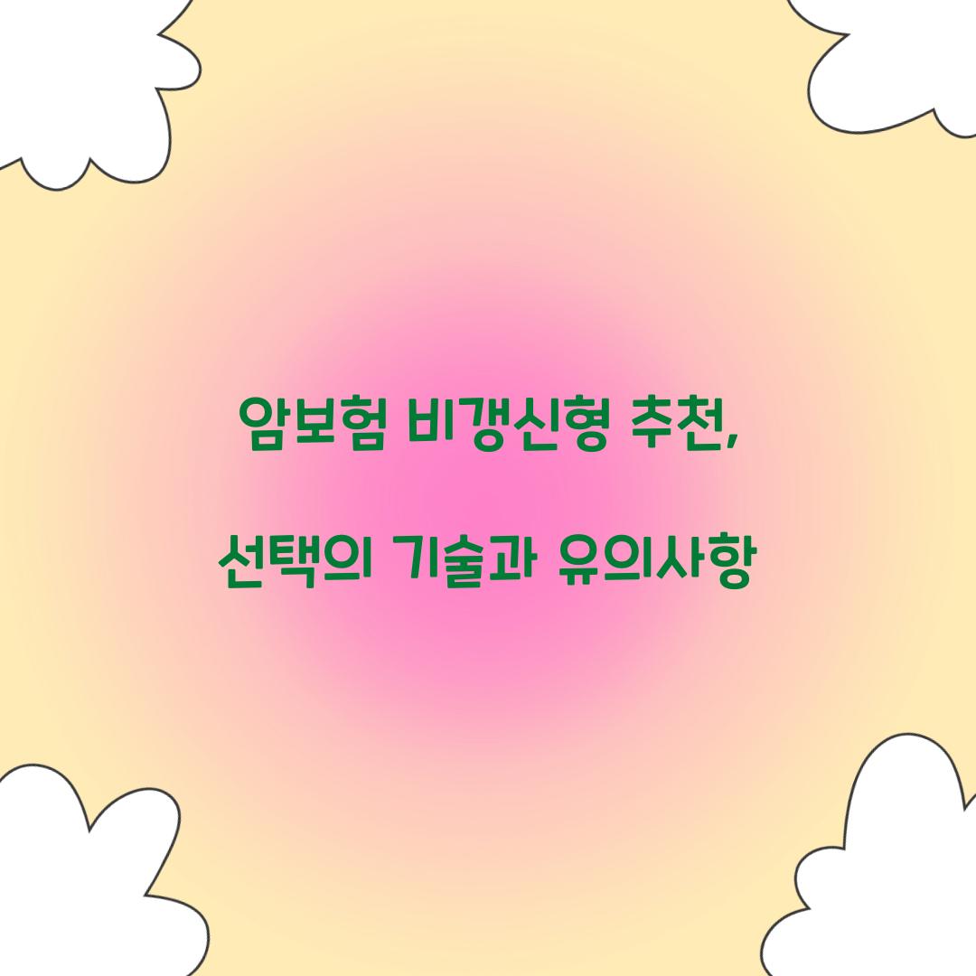 암보험 비갱신형 추천, 선택의 기술과 유의사항