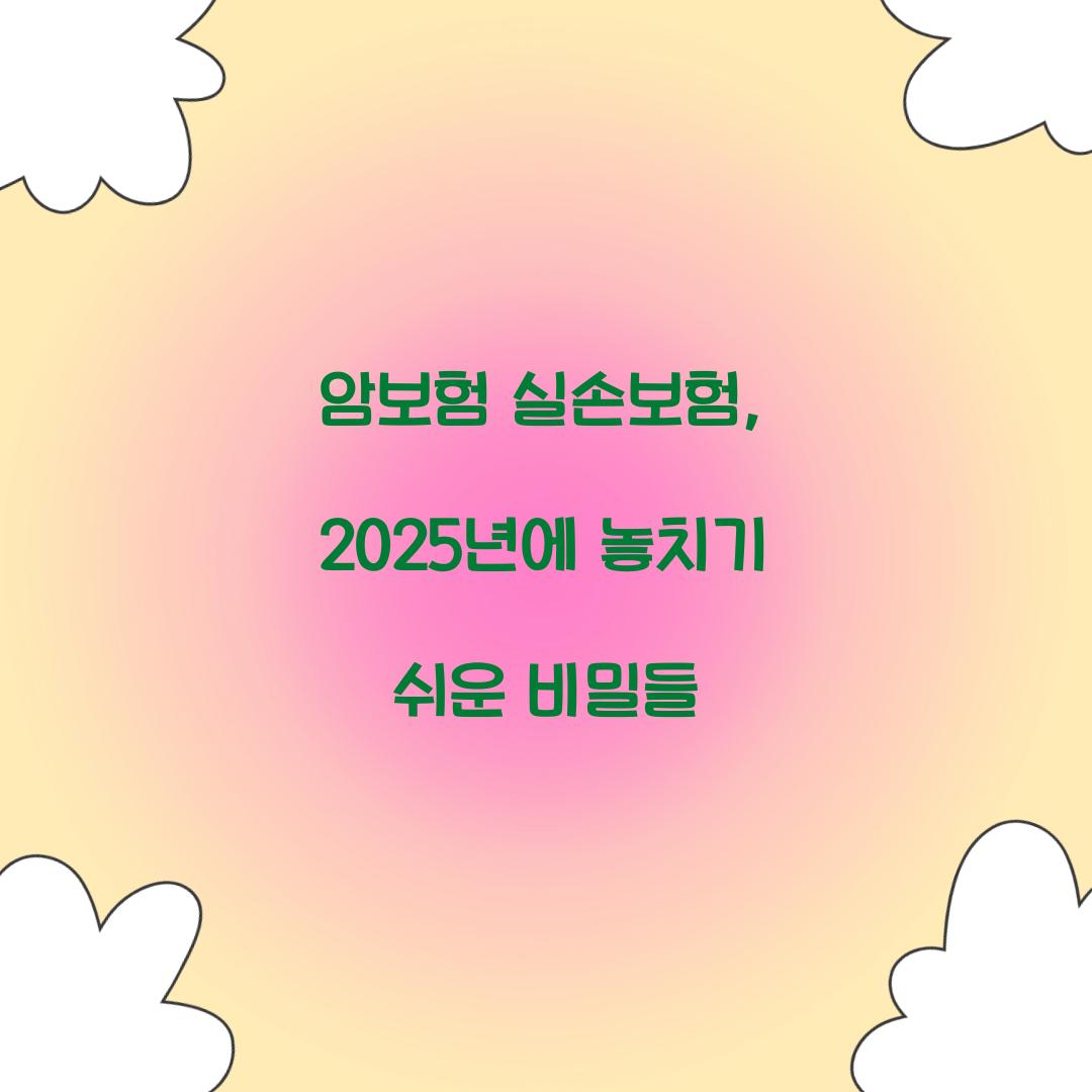 암보험 실손보험, 2025년에 놓치기 쉬운 비밀들