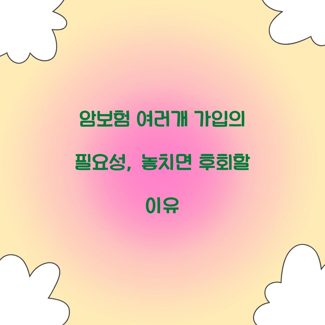 암보험 여러개 가입의 필요성, 놓치면 후회할 이유
