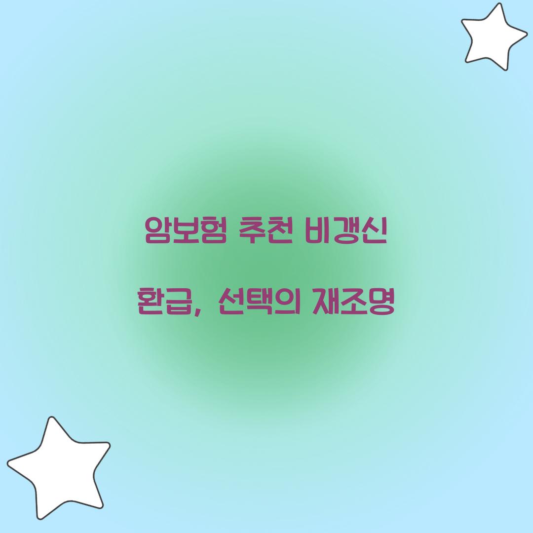 암보험 추천 비갱신 환급, 선택의 재조명