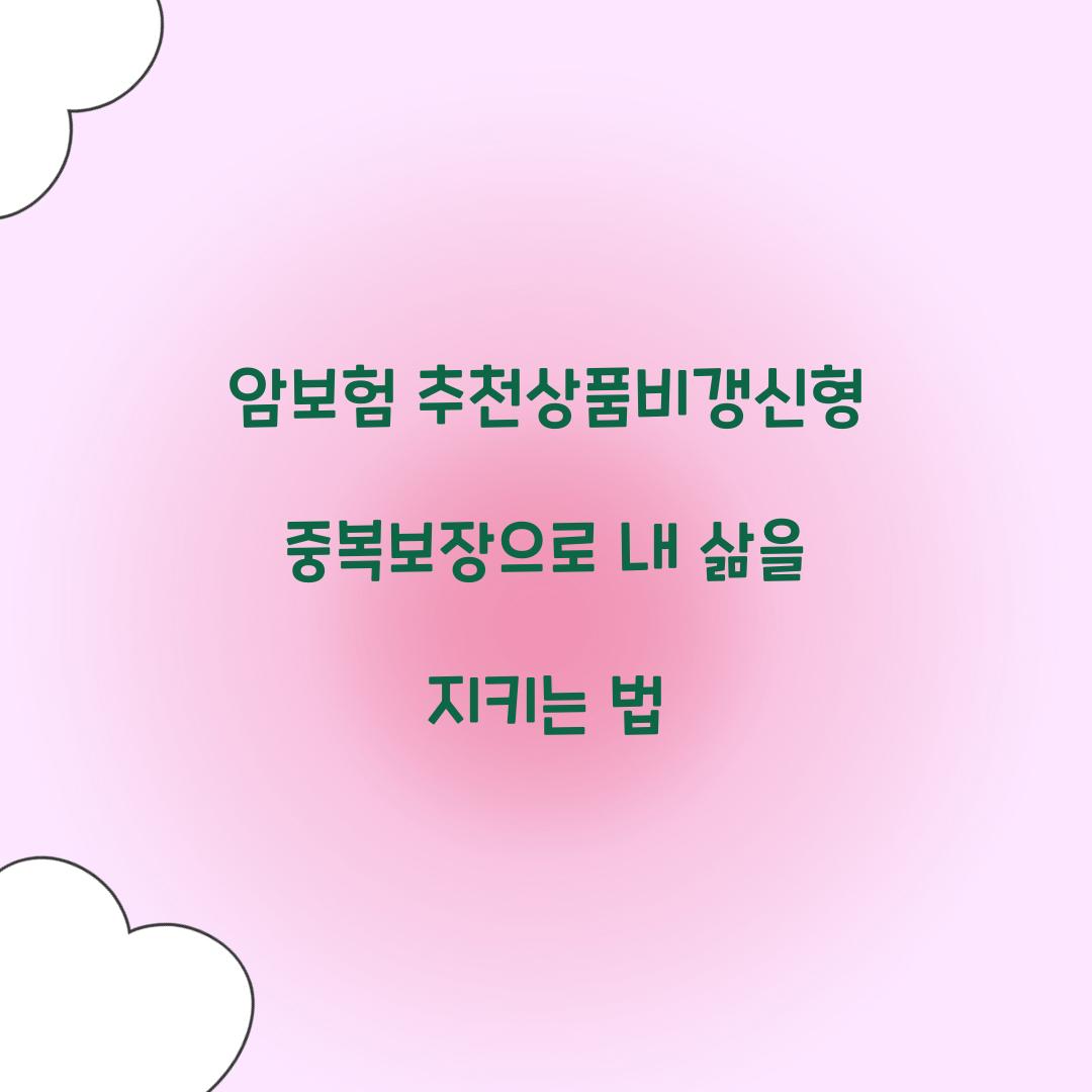 암보험 추천상품비갱신형중복보장으로 내 삶을 지키는 법