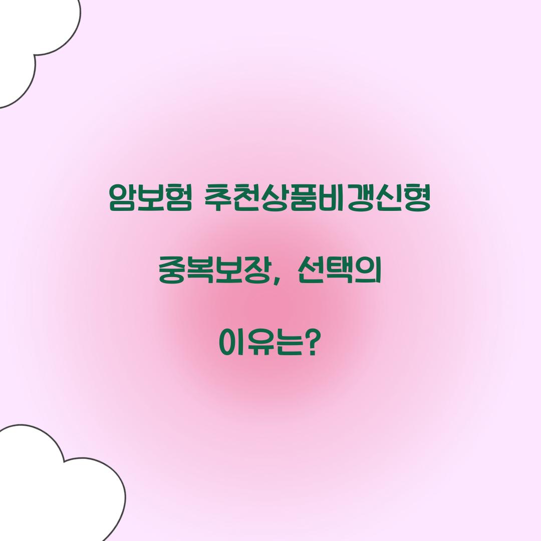 암보험 추천상품비갱신형중복보장, 선택의 이유는?