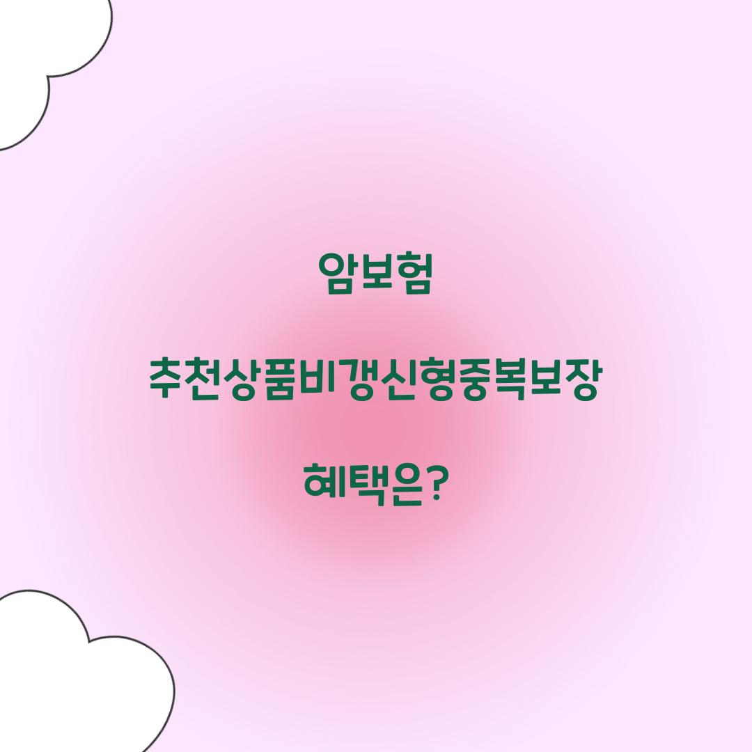 암보험 추천상품비갱신형중복보장 혜택은?