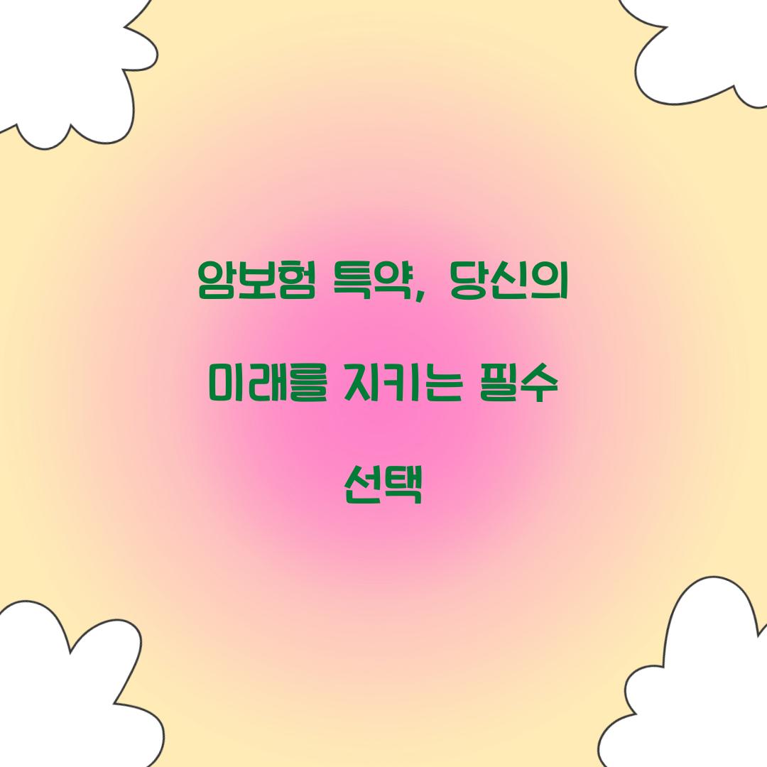 암보험 특약, 당신의 미래를 지키는 필수 선택