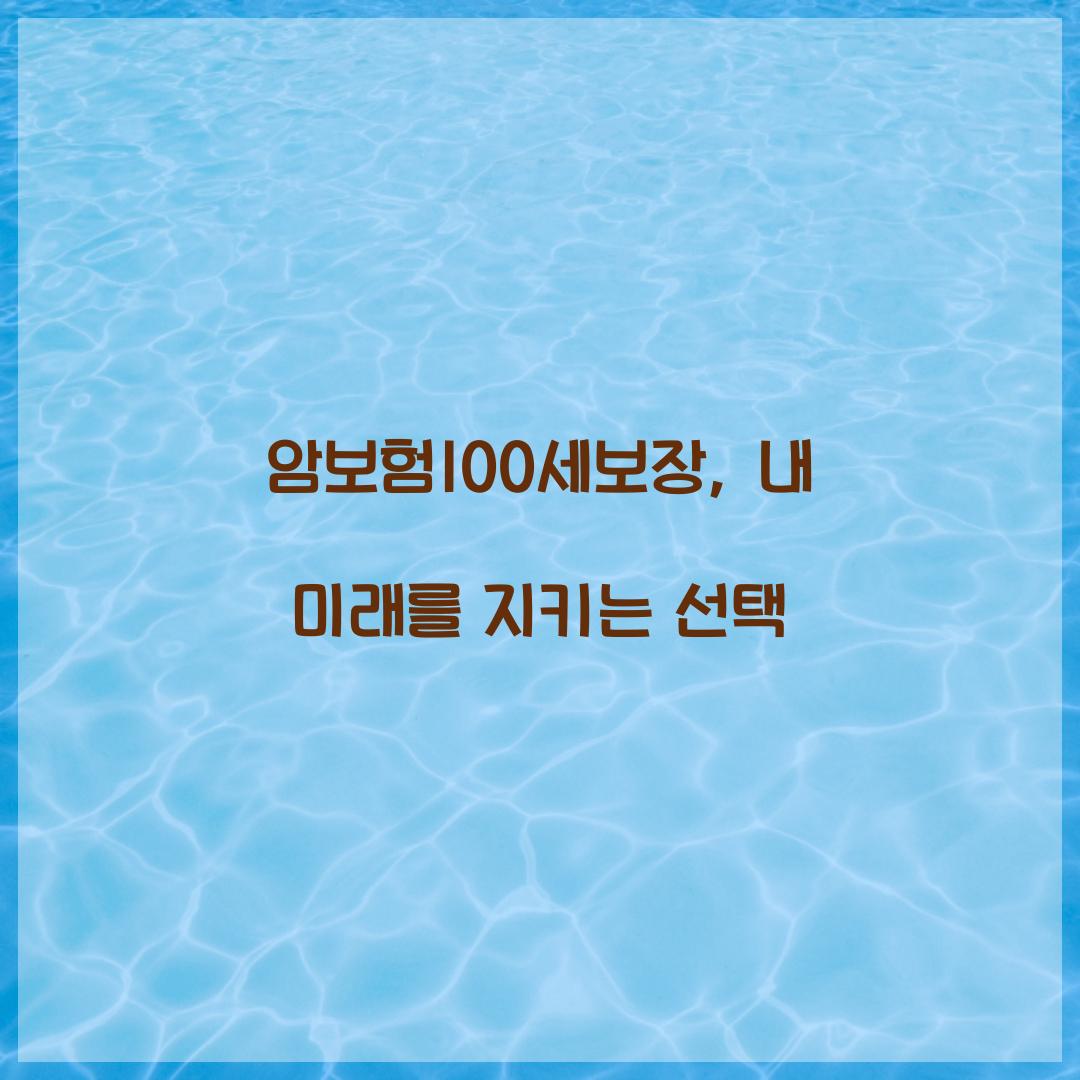 암보험100세보장, 내 미래를 지키는 선택
