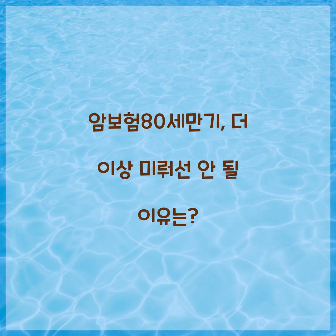 암보험80세만기, 더 이상 미뤄선 안 될 이유는?
