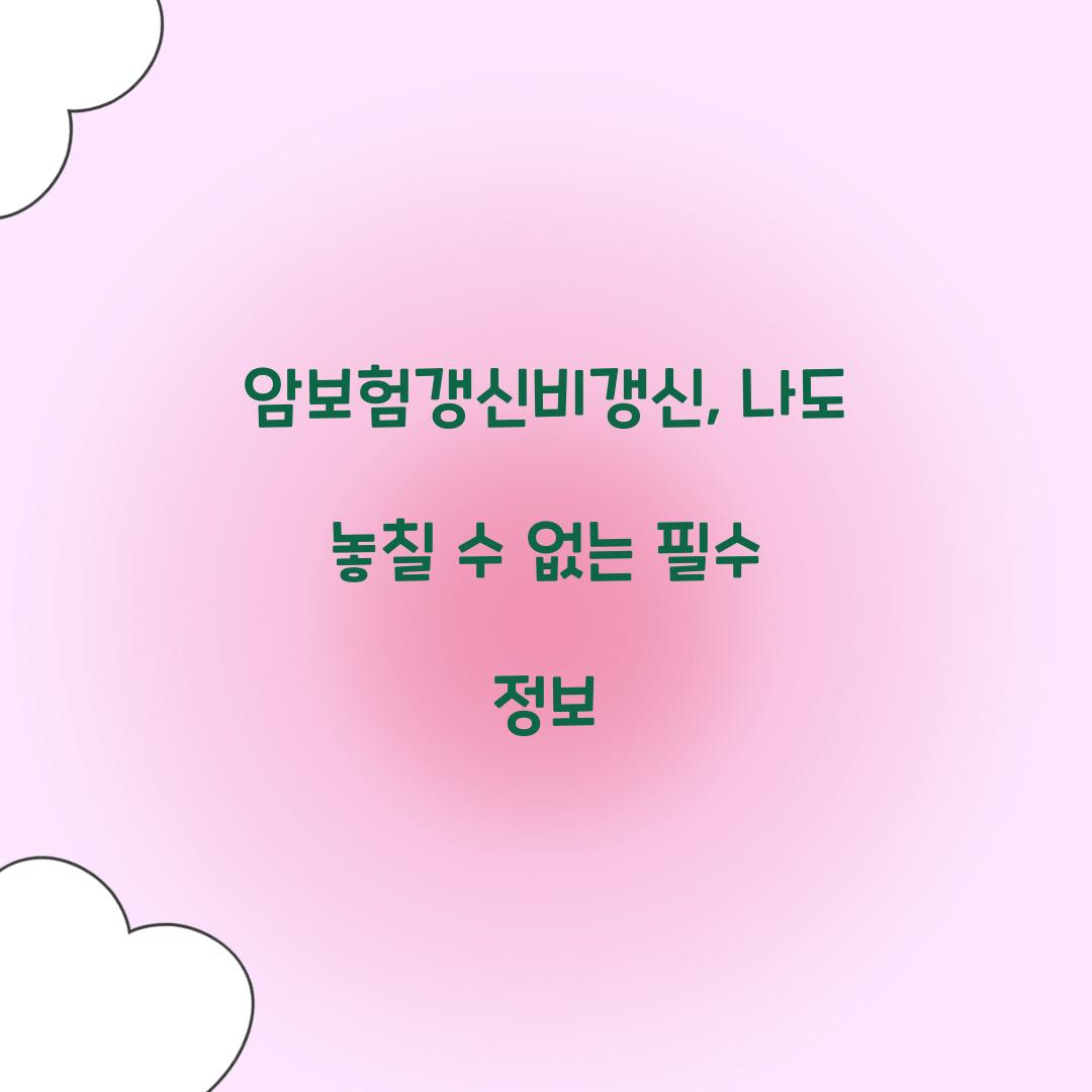 암보험갱신비갱신, 나도 놓칠 수 없는 필수 정보