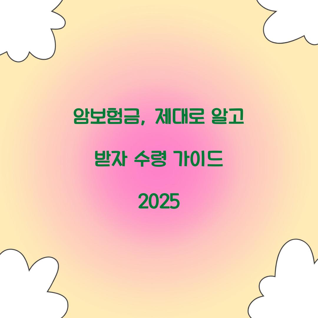 암보험금, 제대로 알고 받자 수령 가이드 2025