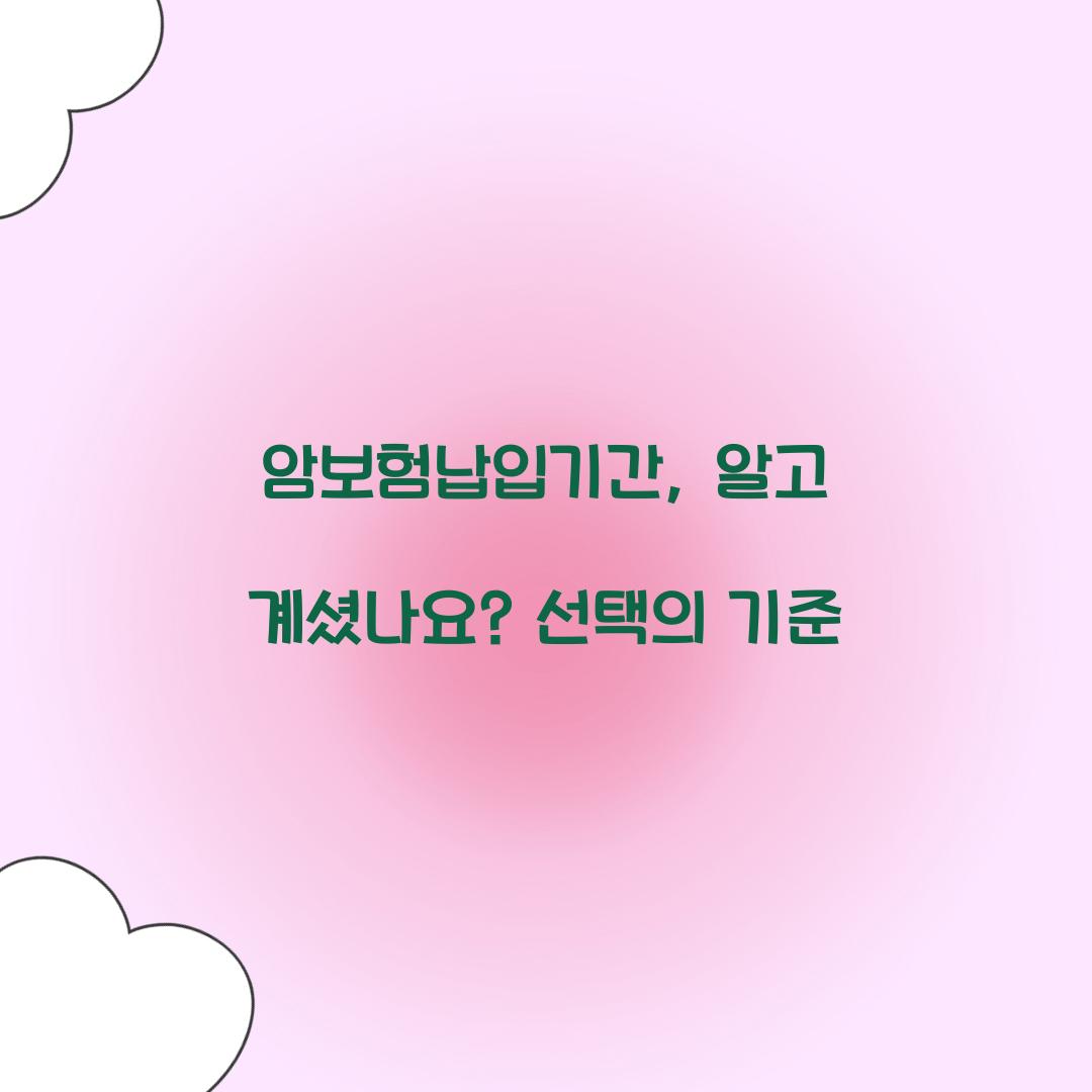 암보험납입기간, 알고 계셨나요? 선택의 기준