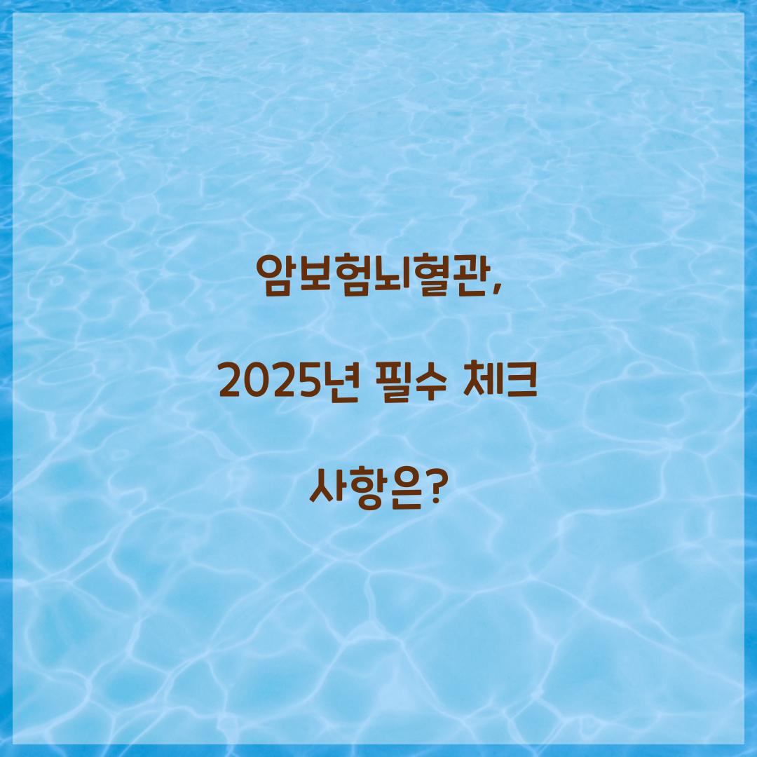 암보험뇌혈관, 2025년 필수 체크 사항은?