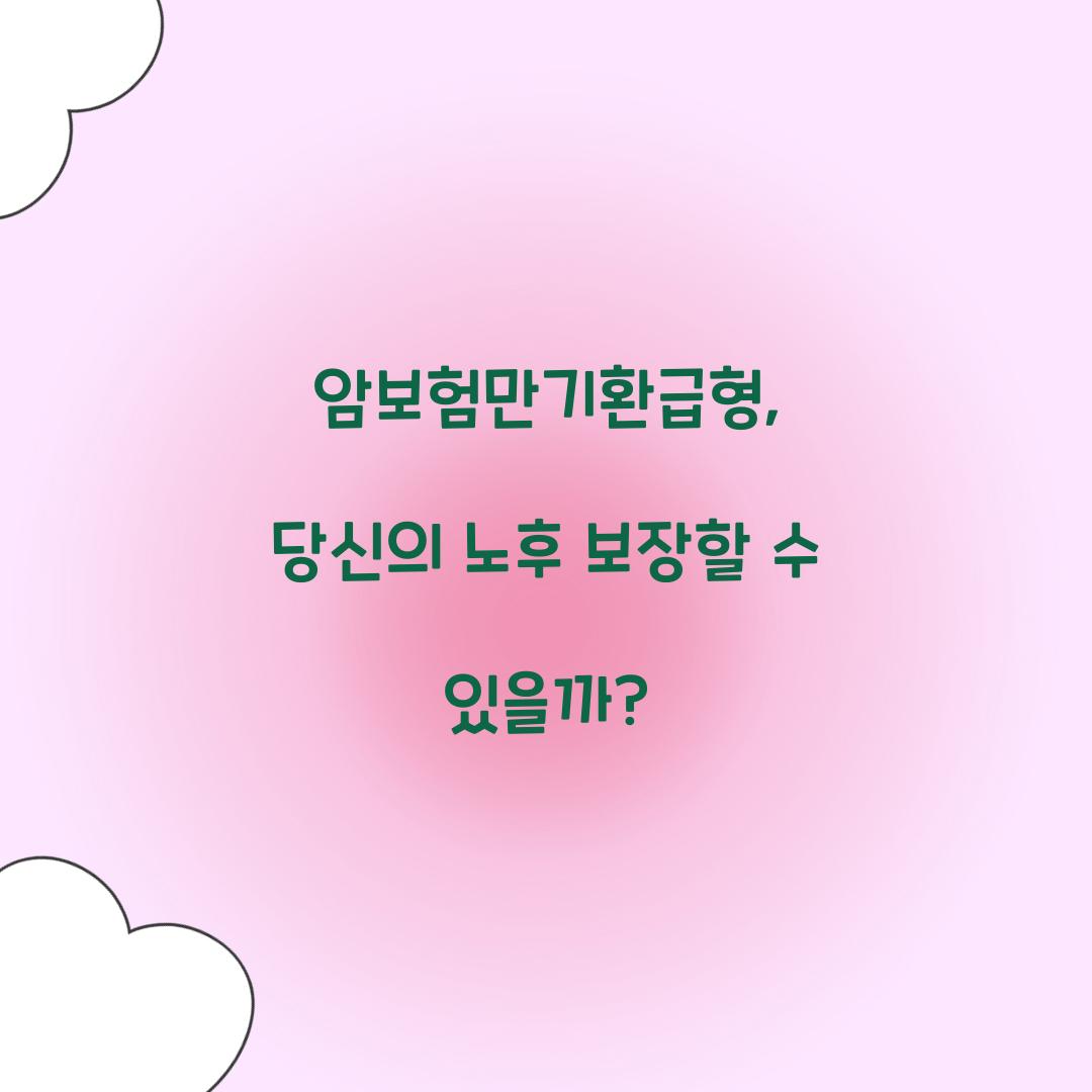 암보험만기환급형, 당신의 노후 보장할 수 있을까?