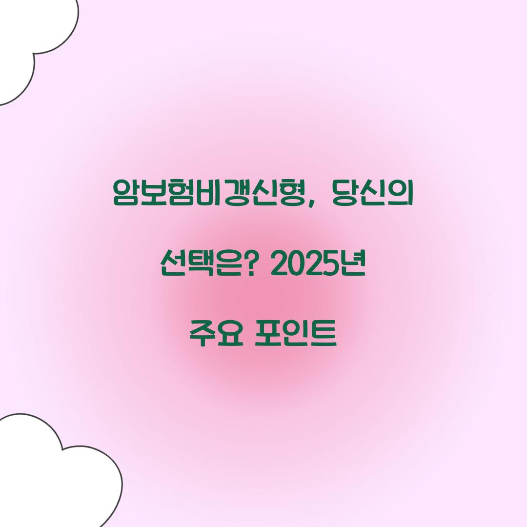 암보험비갱신형, 당신의 선택은? 2025년 주요 포인트