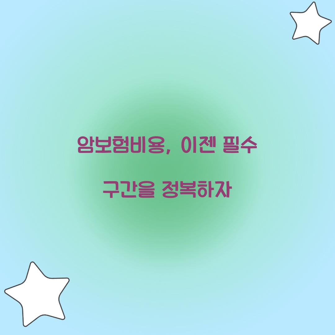 암보험비용, 이젠 필수 구간을 정복하자